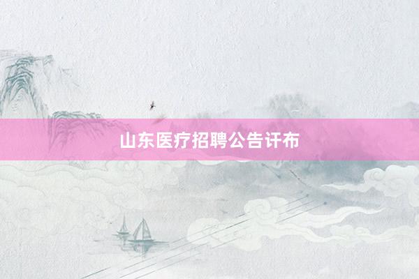 山东医疗招聘公告讦布