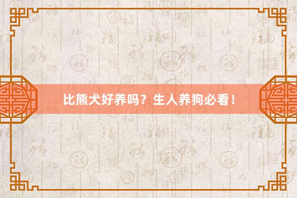 比熊犬好养吗？生人养狗必看！